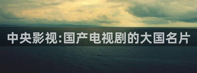 日本 草莓：中央影视:国产电视剧的大国名片