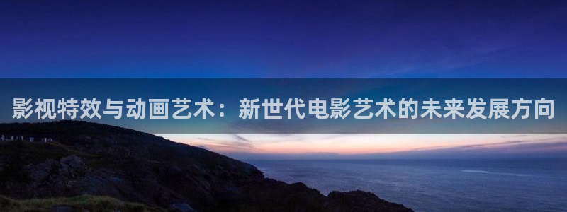 草莓视频下载：影视特效与动画艺术：新世代电影艺术的未来发展方向